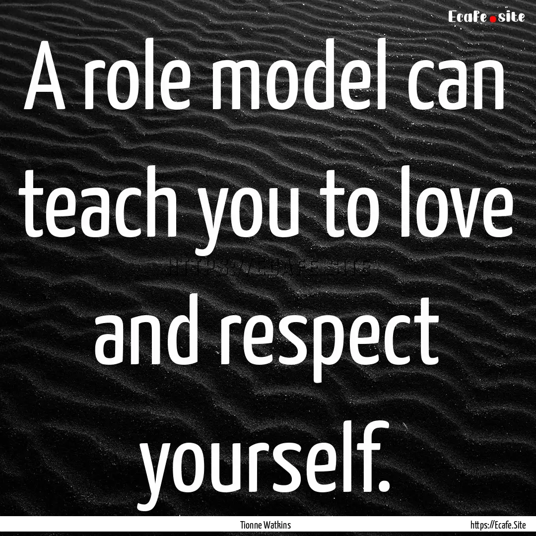 A role model can teach you to love and respect.... : Quote by Tionne Watkins