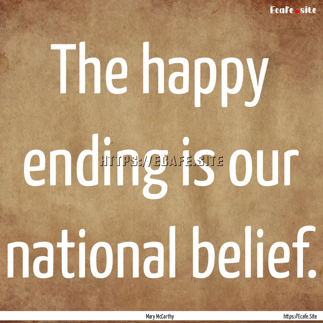 The happy ending is our national belief. : Quote by Mary McCarthy