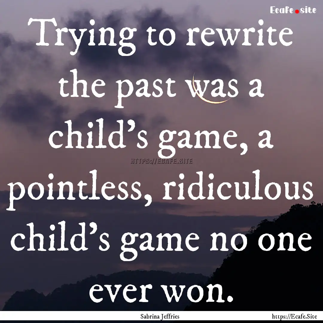 Trying to rewrite the past was a child's.... : Quote by Sabrina Jeffries