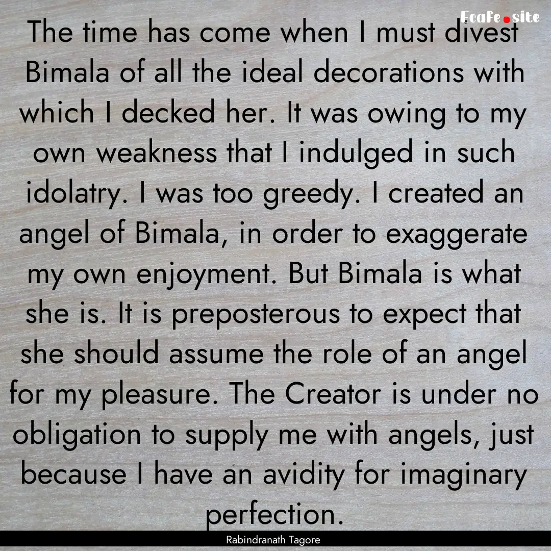 The time has come when I must divest Bimala.... : Quote by Rabindranath Tagore