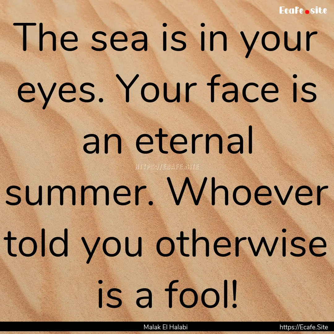 The sea is in your eyes. Your face is an.... : Quote by Malak El Halabi