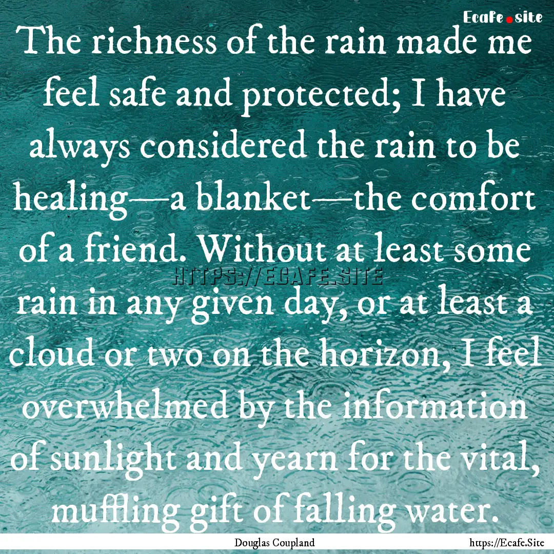 The richness of the rain made me feel safe.... : Quote by Douglas Coupland