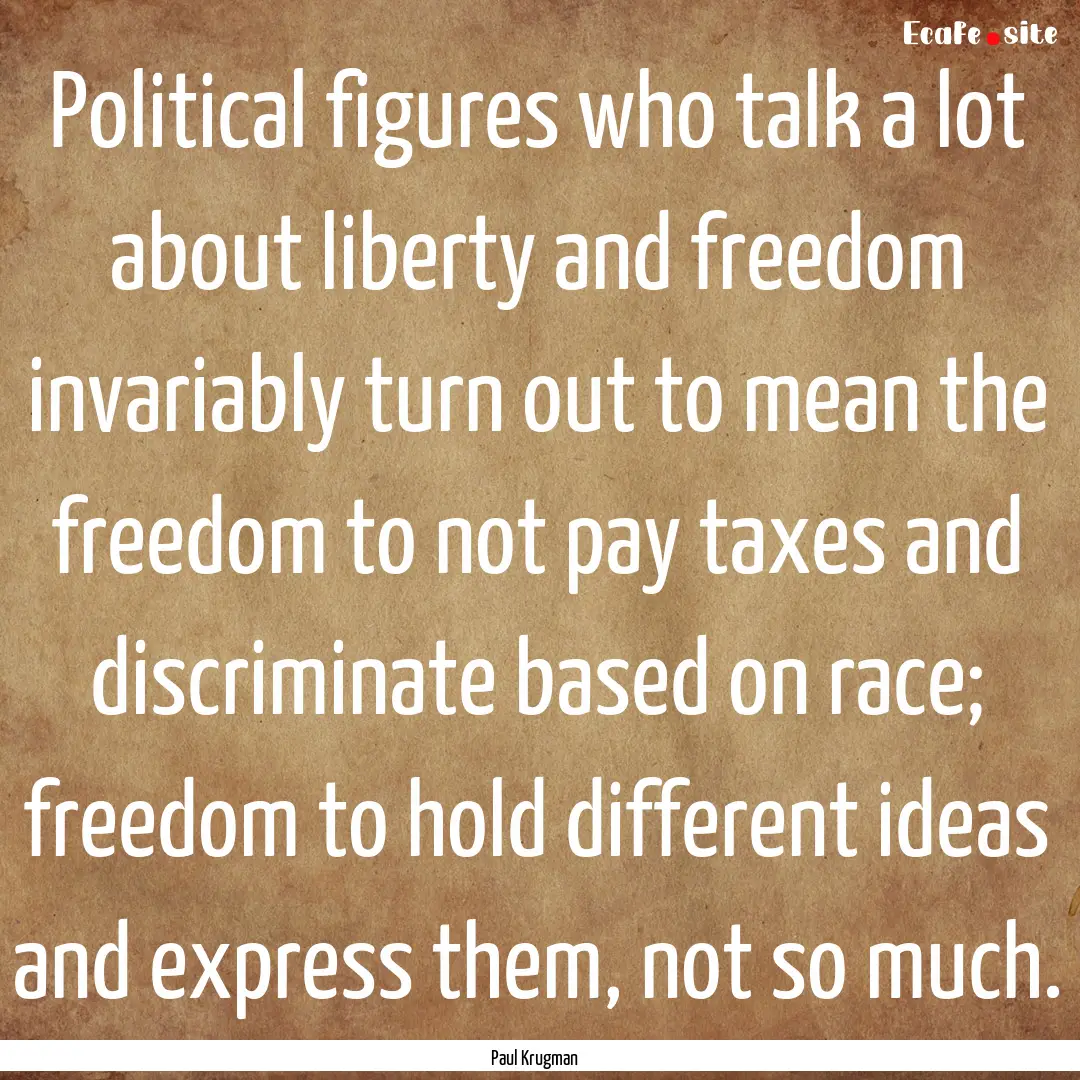 Political figures who talk a lot about liberty.... : Quote by Paul Krugman