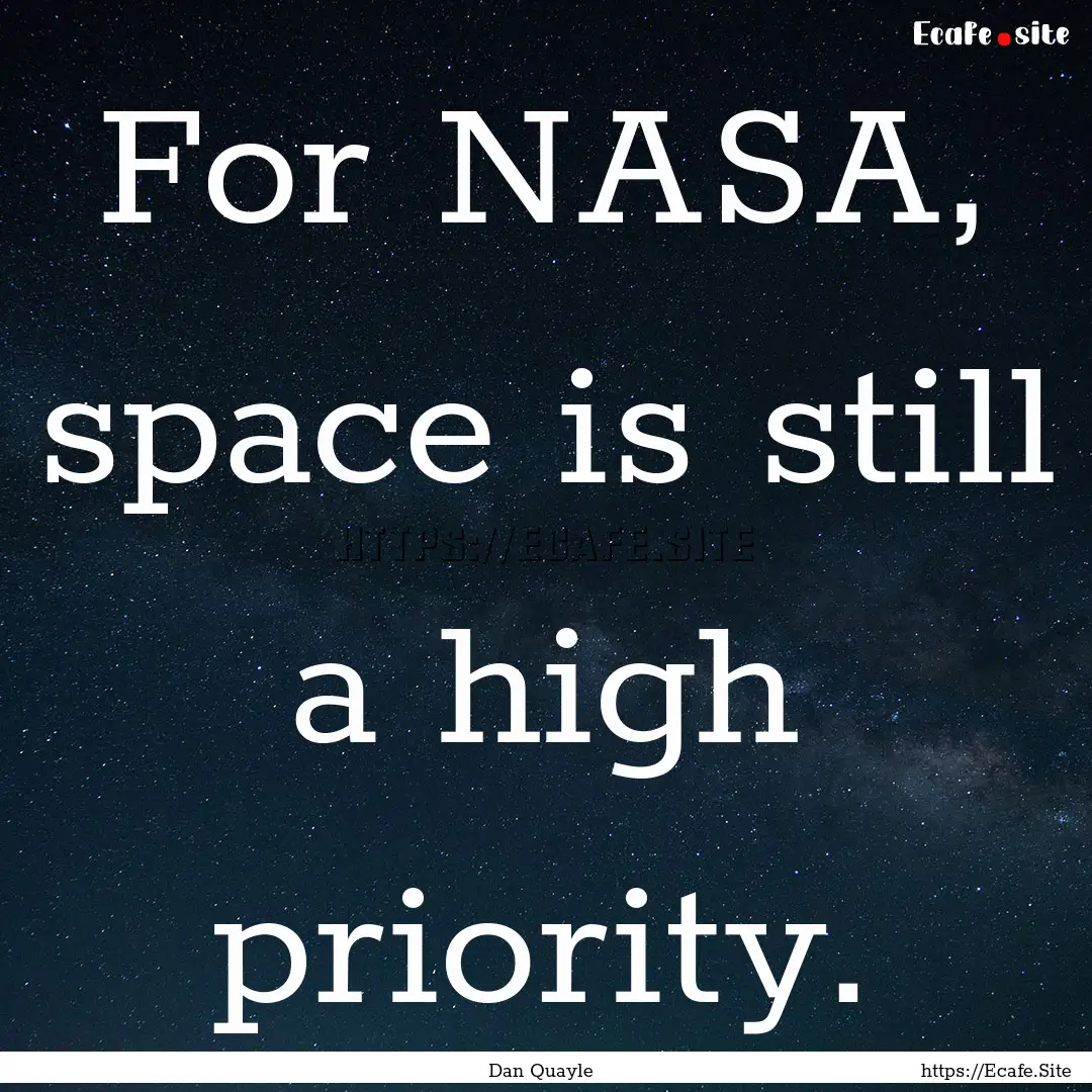 For NASA, space is still a high priority..... : Quote by Dan Quayle