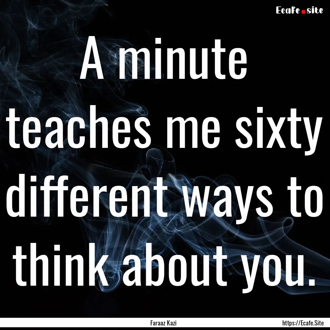 A minute teaches me sixty different ways.... : Quote by Faraaz Kazi