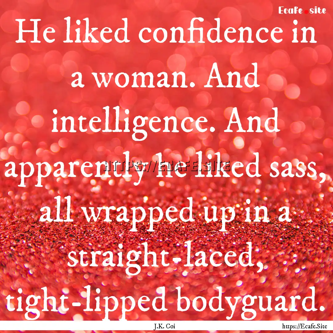 He liked confidence in a woman. And intelligence..... : Quote by J.K. Coi