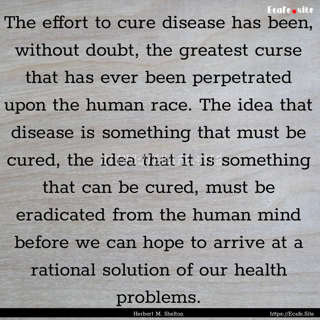 The effort to cure disease has been, without.... : Quote by Herbert M. Shelton