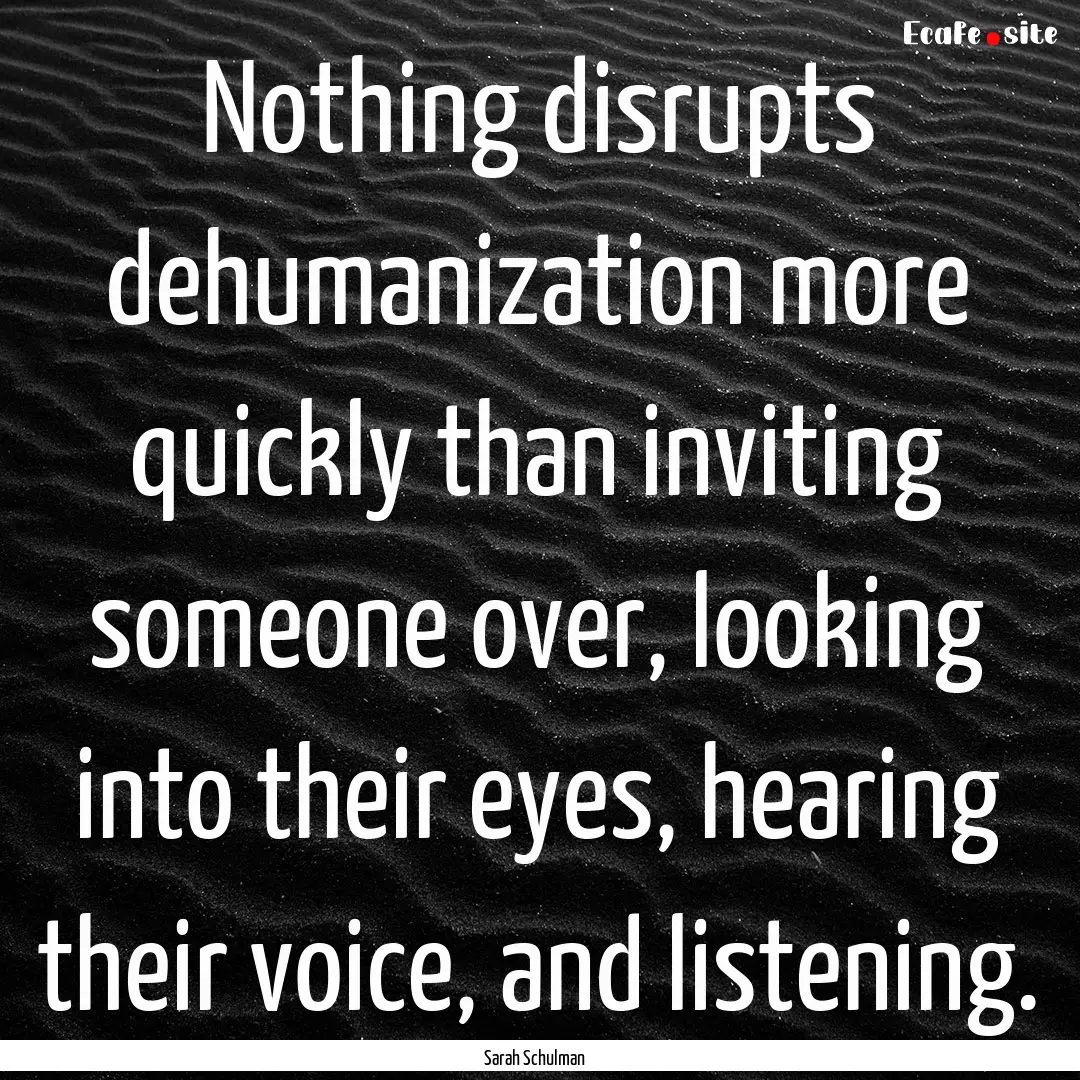 Nothing disrupts dehumanization more quickly.... : Quote by Sarah Schulman