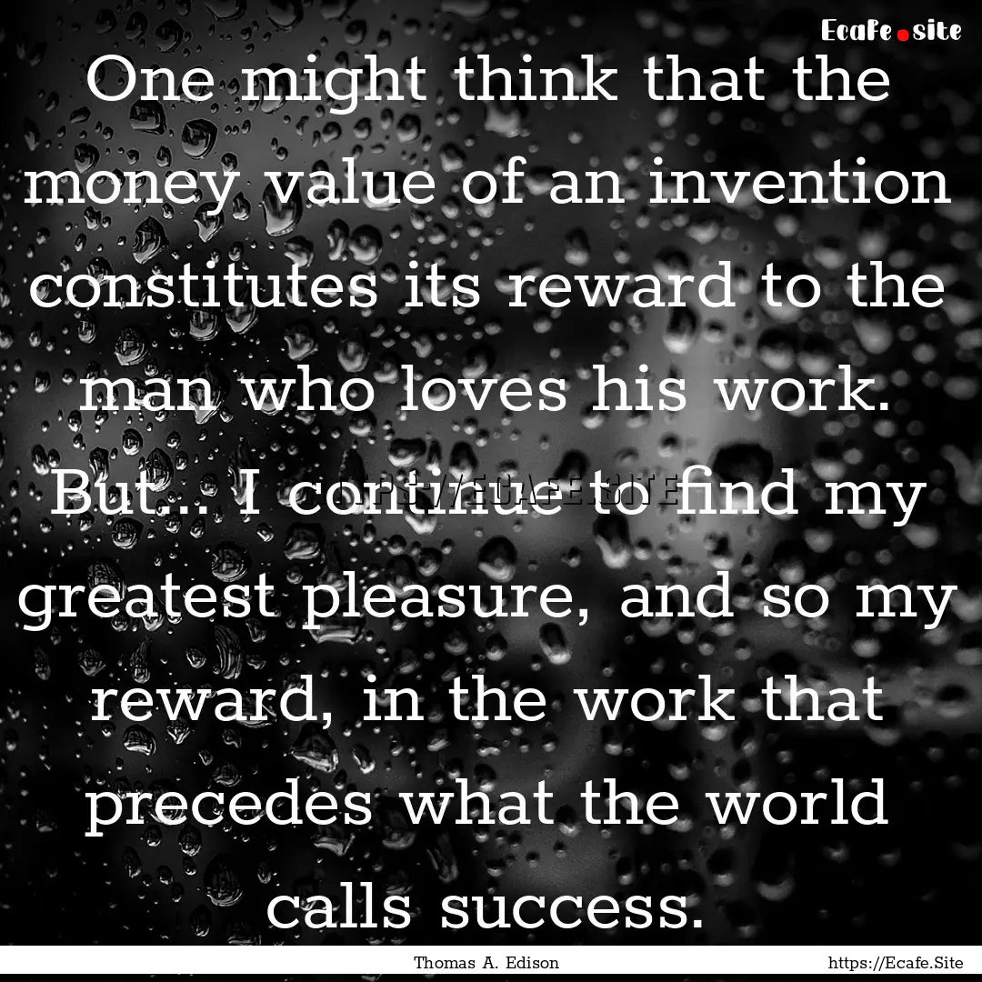 One might think that the money value of an.... : Quote by Thomas A. Edison