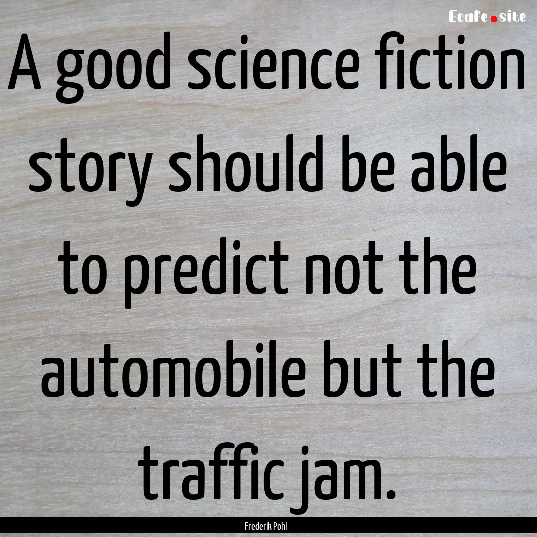 A good science fiction story should be able.... : Quote by Frederik Pohl