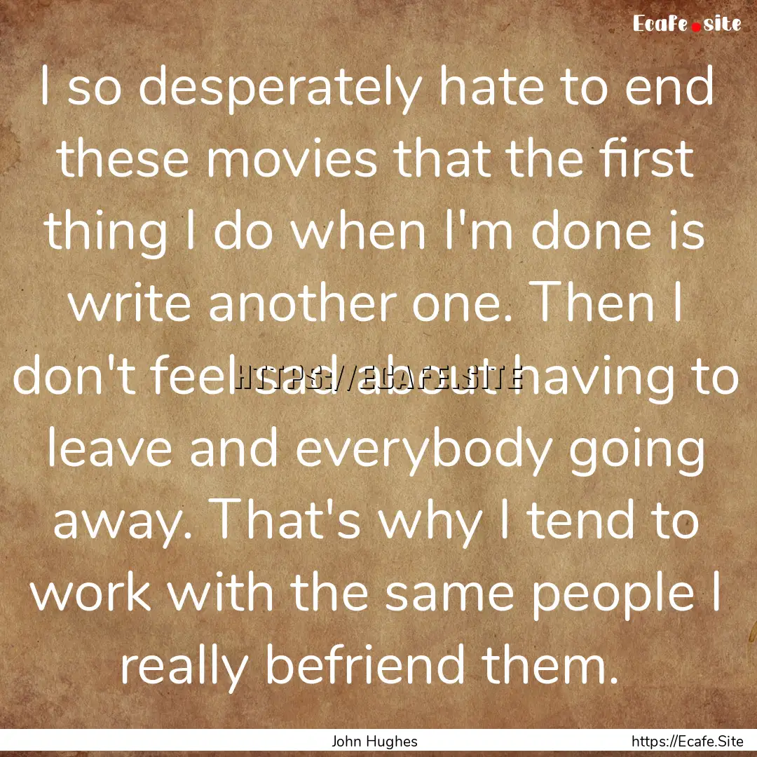 I so desperately hate to end these movies.... : Quote by John Hughes