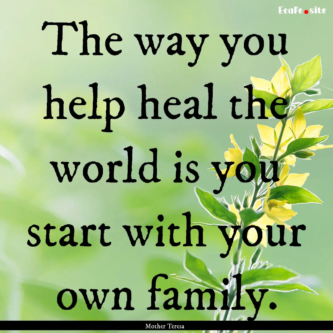 The way you help heal the world is you start.... : Quote by Mother Teresa