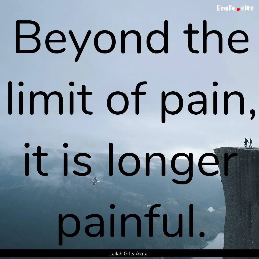 Beyond the limit of pain, it is longer painful..... : Quote by Lailah Gifty Akita