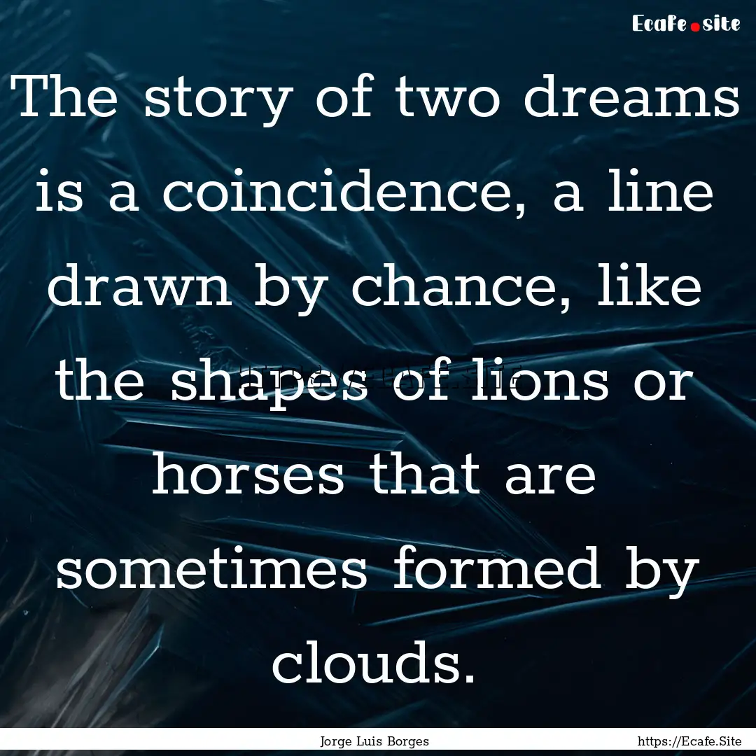 The story of two dreams is a coincidence,.... : Quote by Jorge Luis Borges