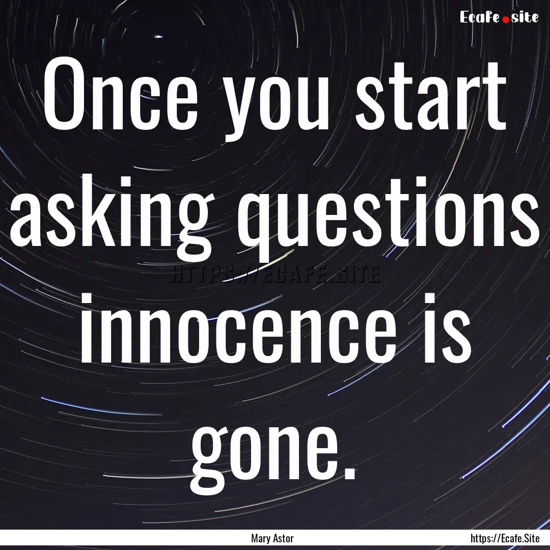 Once you start asking questions innocence.... : Quote by Mary Astor