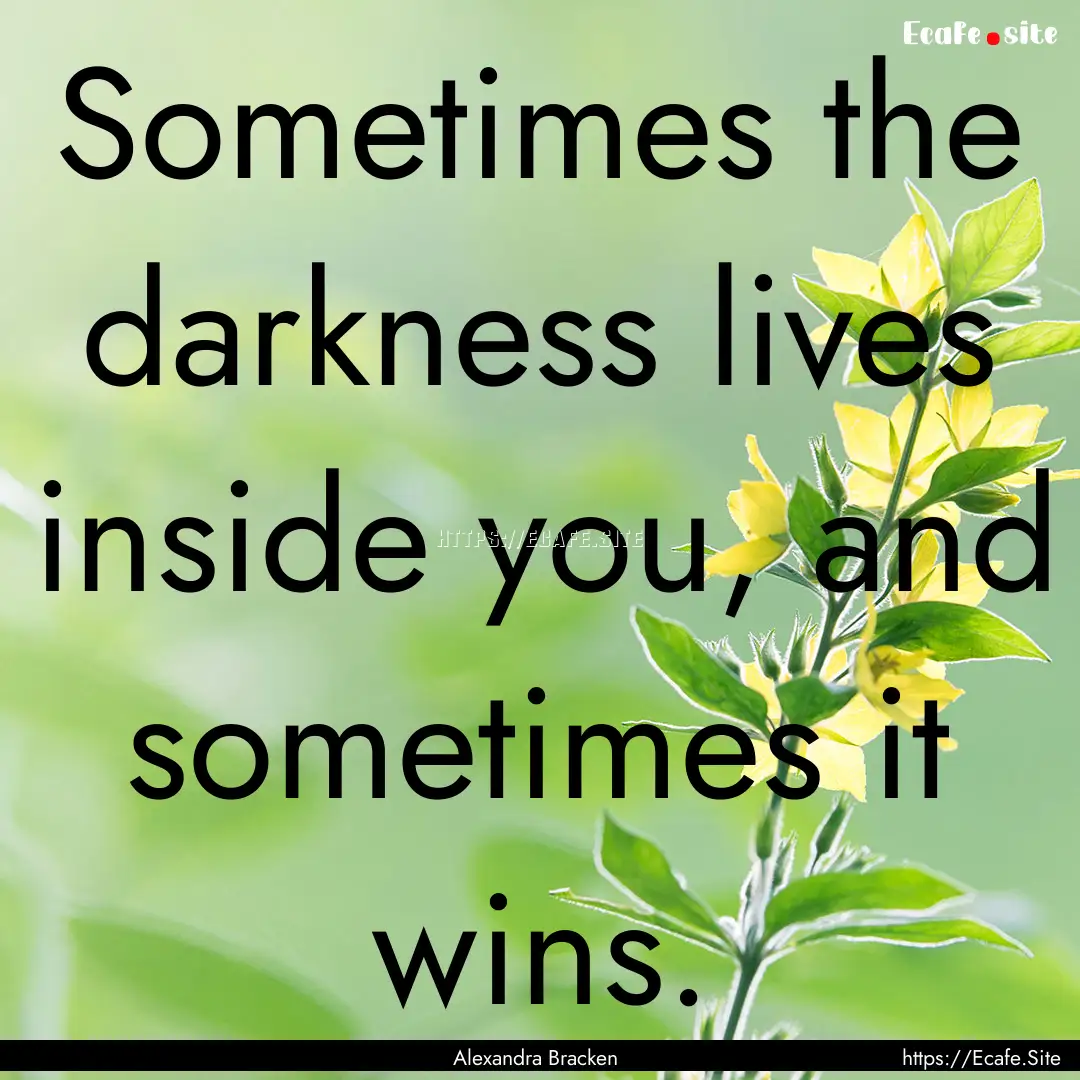 Sometimes the darkness lives inside you,.... : Quote by Alexandra Bracken