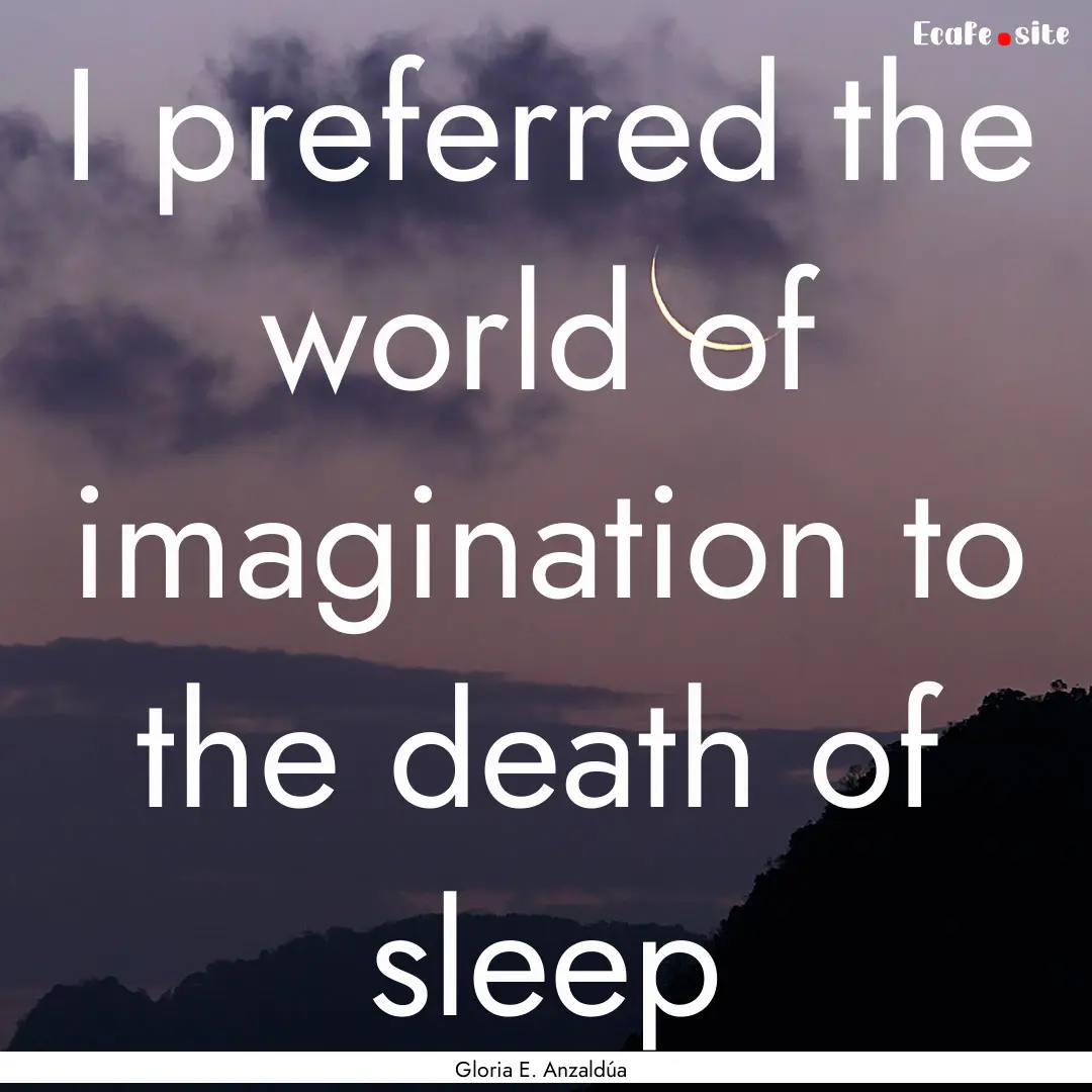 I preferred the world of imagination to the.... : Quote by Gloria E. Anzaldúa