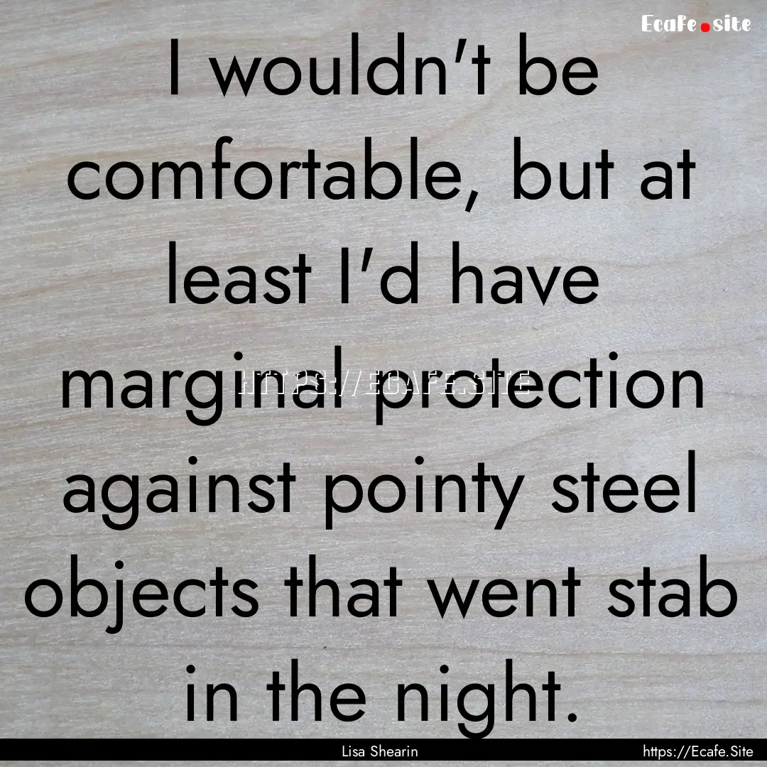 I wouldn't be comfortable, but at least I'd.... : Quote by Lisa Shearin