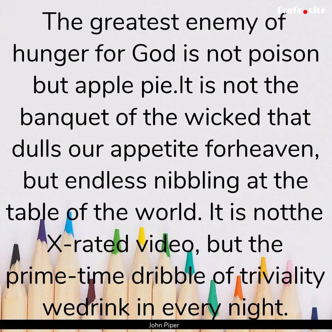 The greatest enemy of hunger for God is not.... : Quote by John Piper