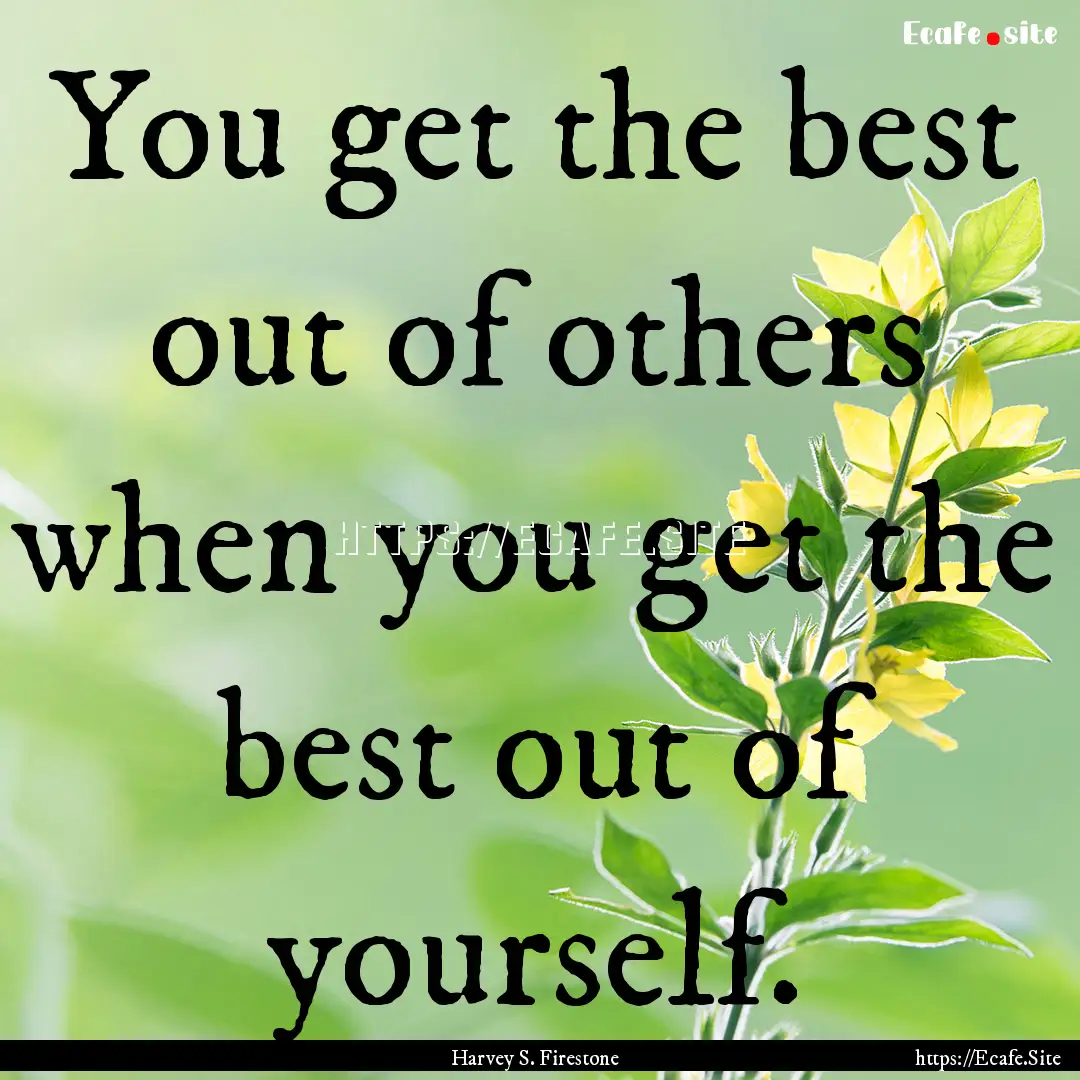 You get the best out of others when you get.... : Quote by Harvey S. Firestone