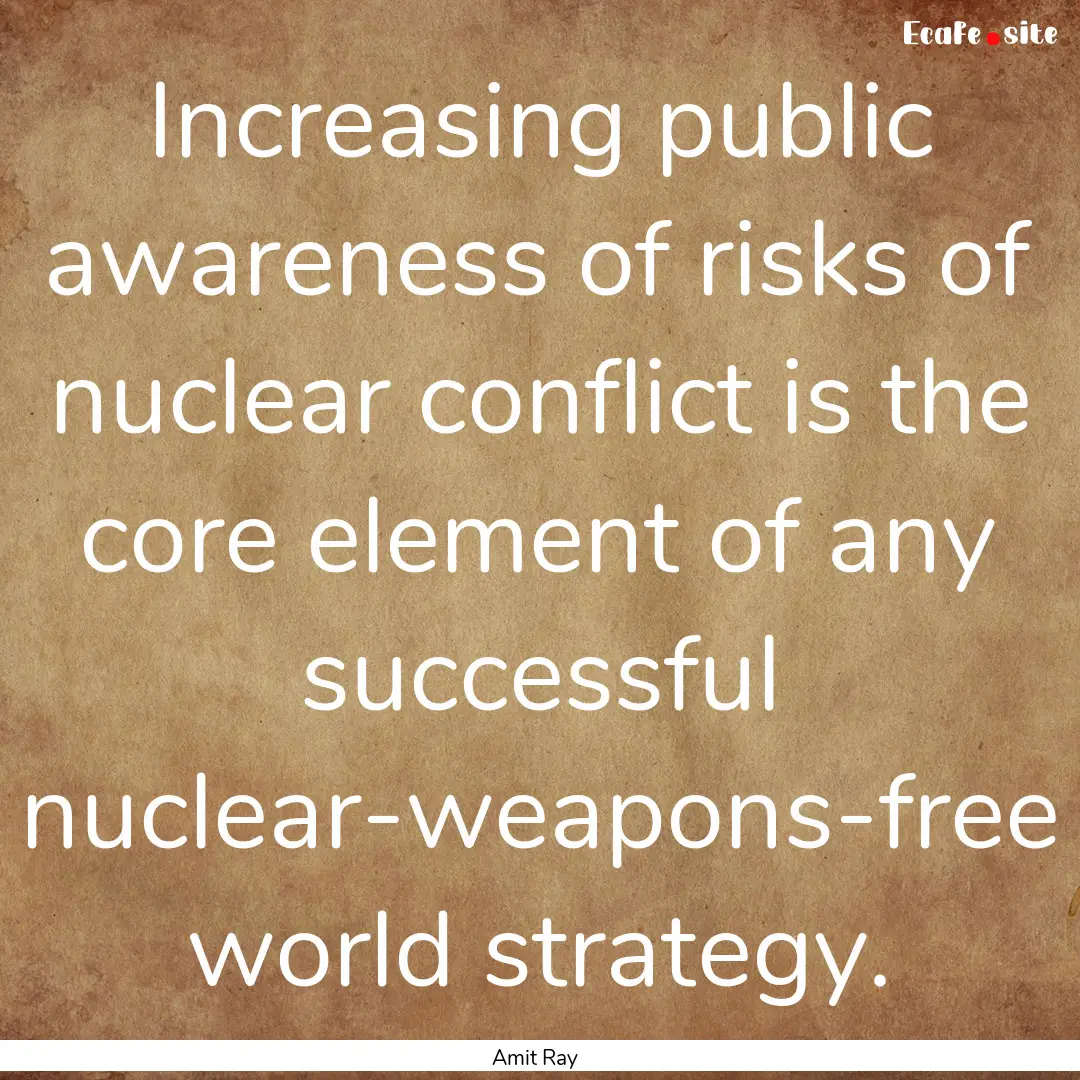 Increasing public awareness of risks of nuclear.... : Quote by Amit Ray