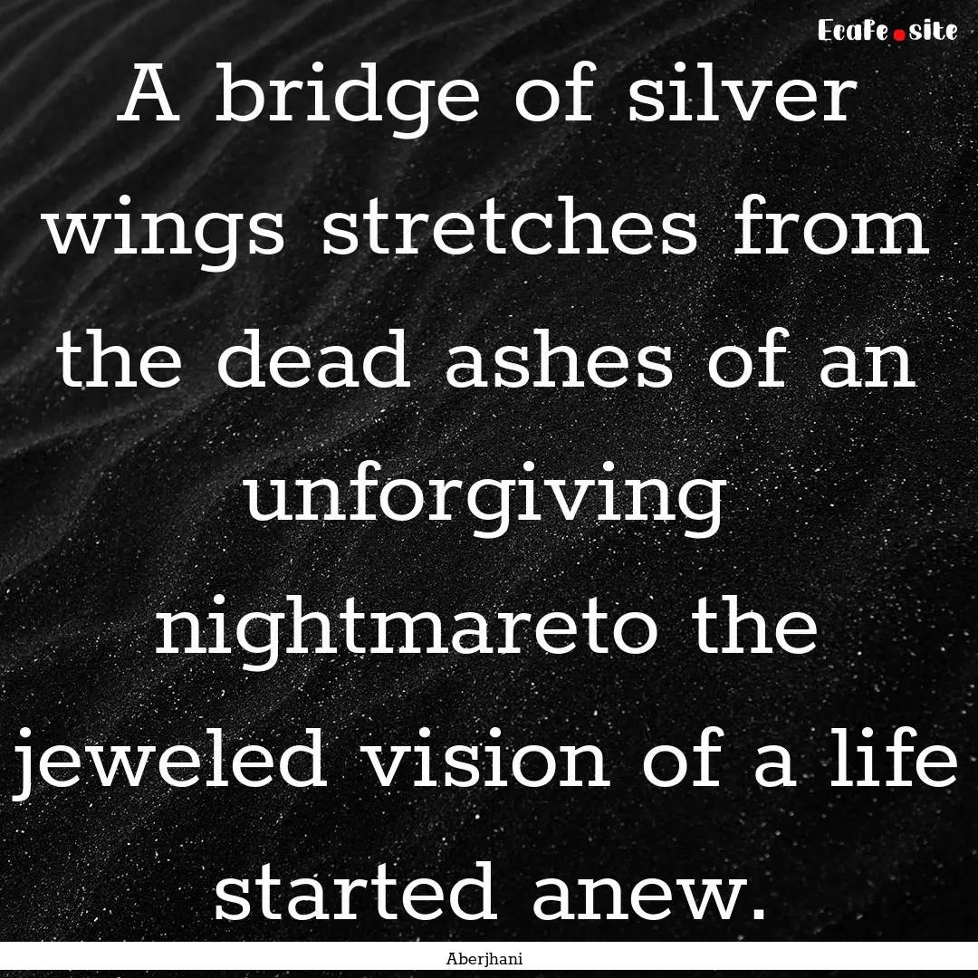 A bridge of silver wings stretches from the.... : Quote by Aberjhani