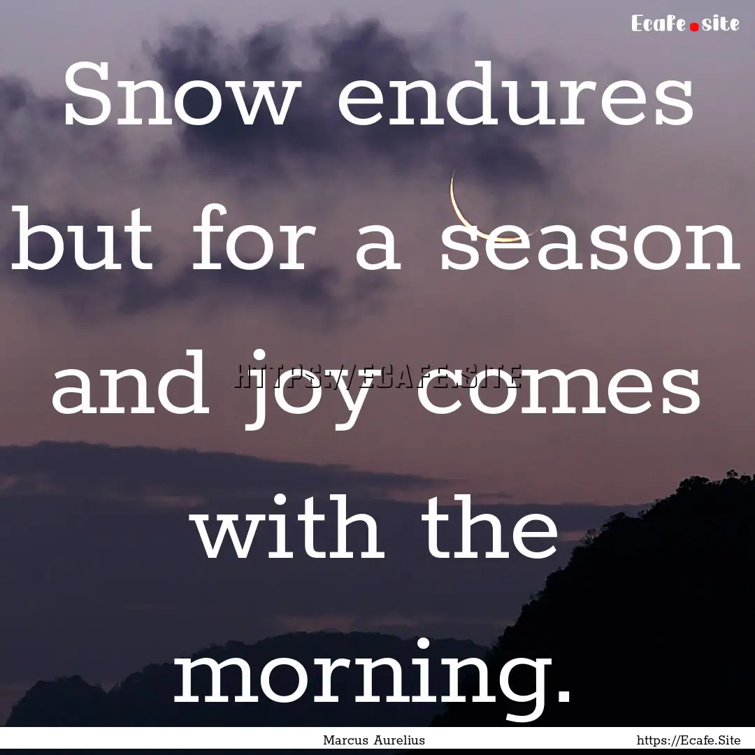 Snow endures but for a season and joy comes.... : Quote by Marcus Aurelius