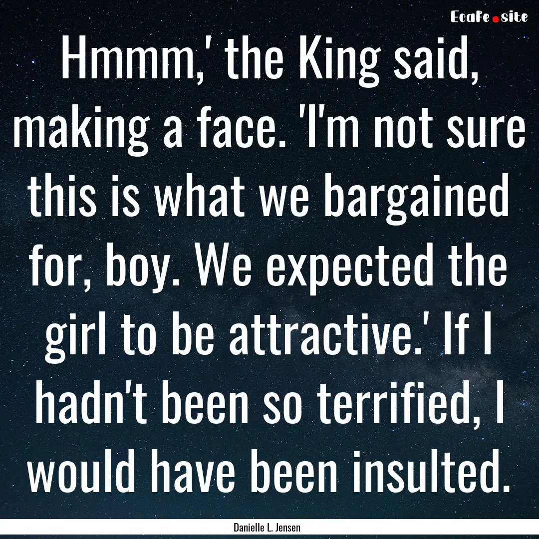 Hmmm,' the King said, making a face. 'I'm.... : Quote by Danielle L. Jensen