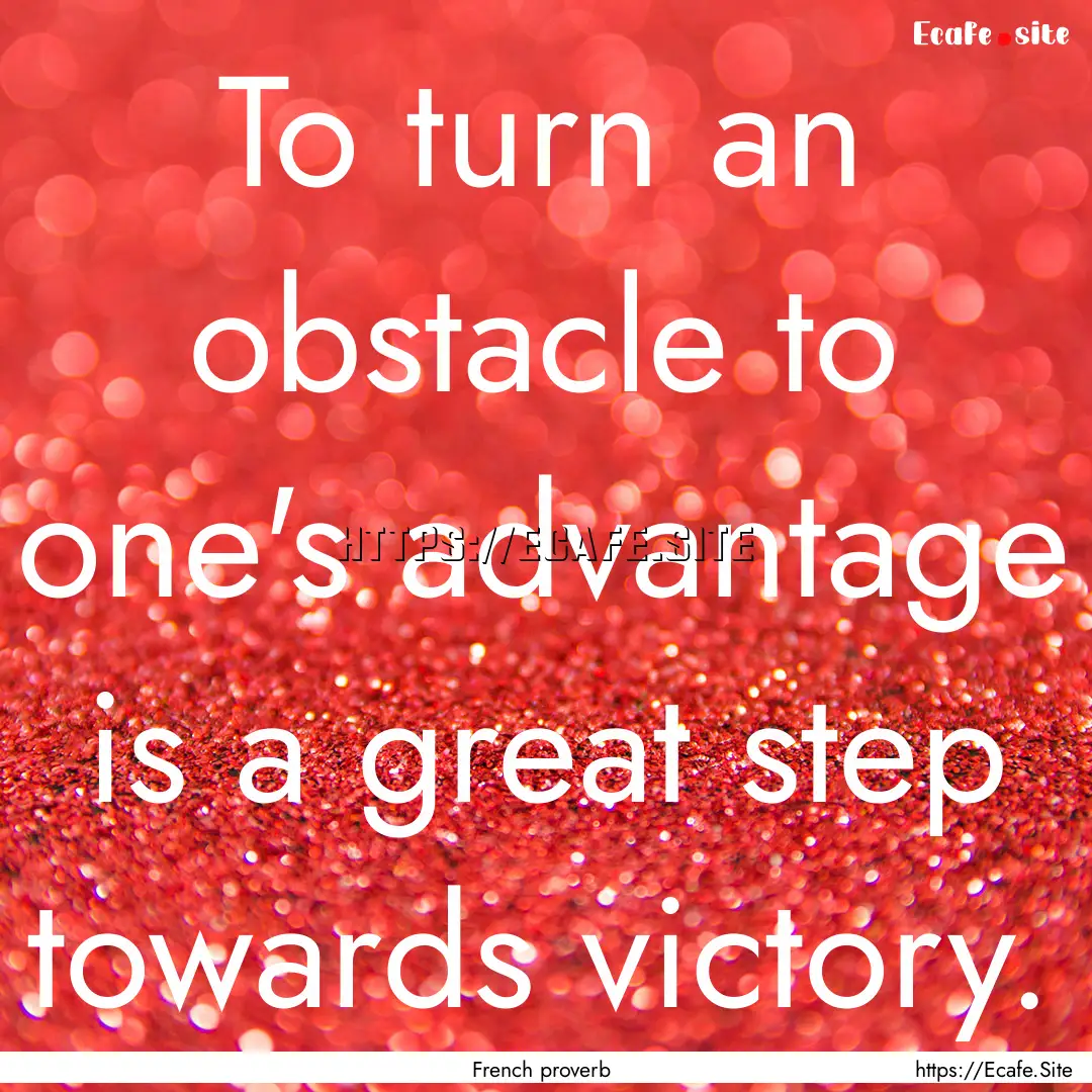 To turn an obstacle to one's advantage is.... : Quote by French proverb