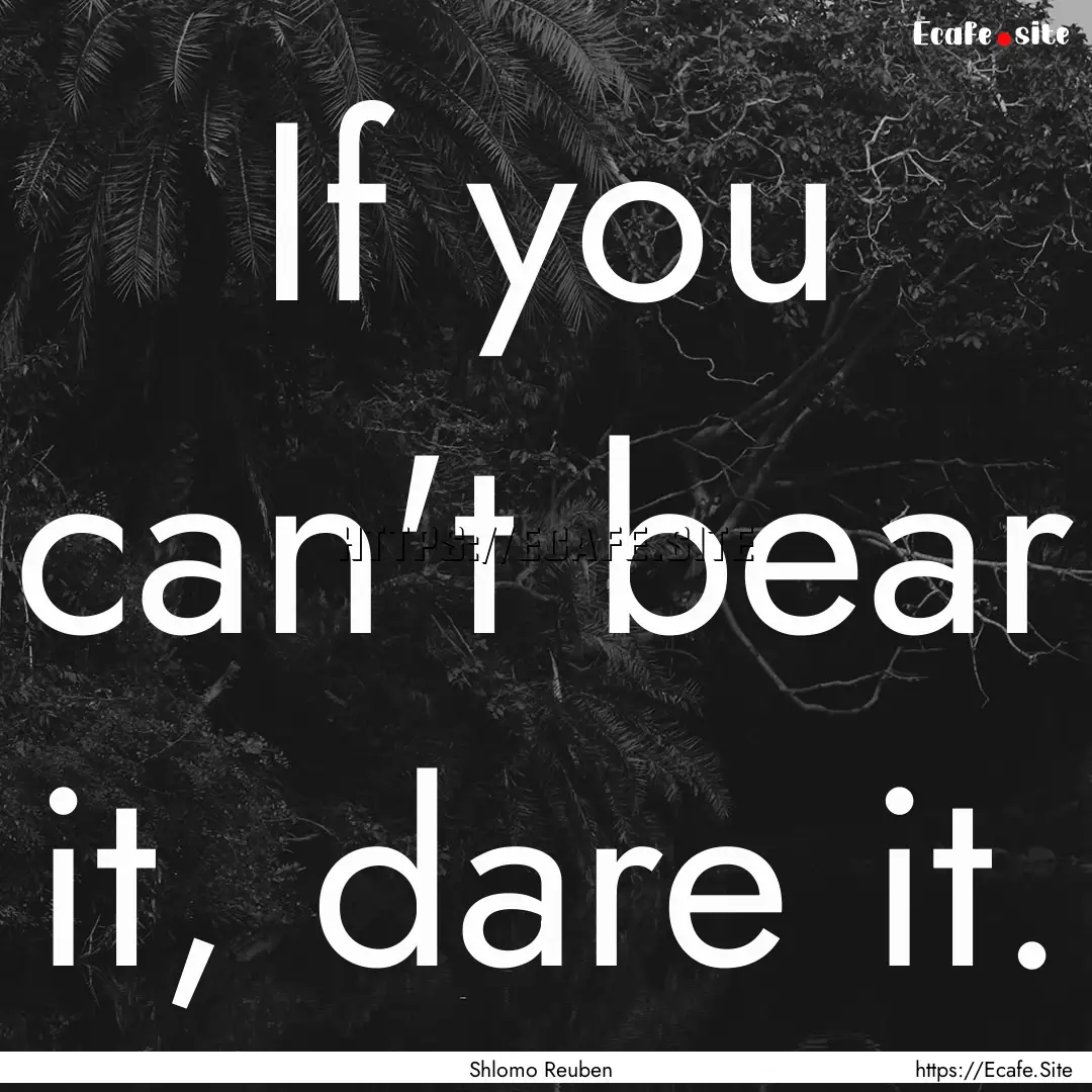 If you can't bear it, dare it. : Quote by Shlomo Reuben