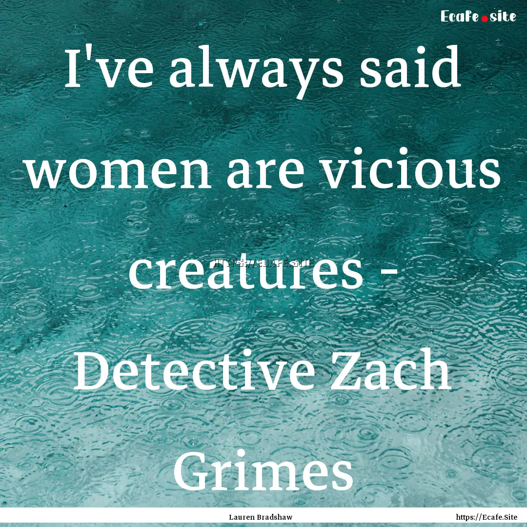 I've always said women are vicious creatures.... : Quote by Lauren Bradshaw