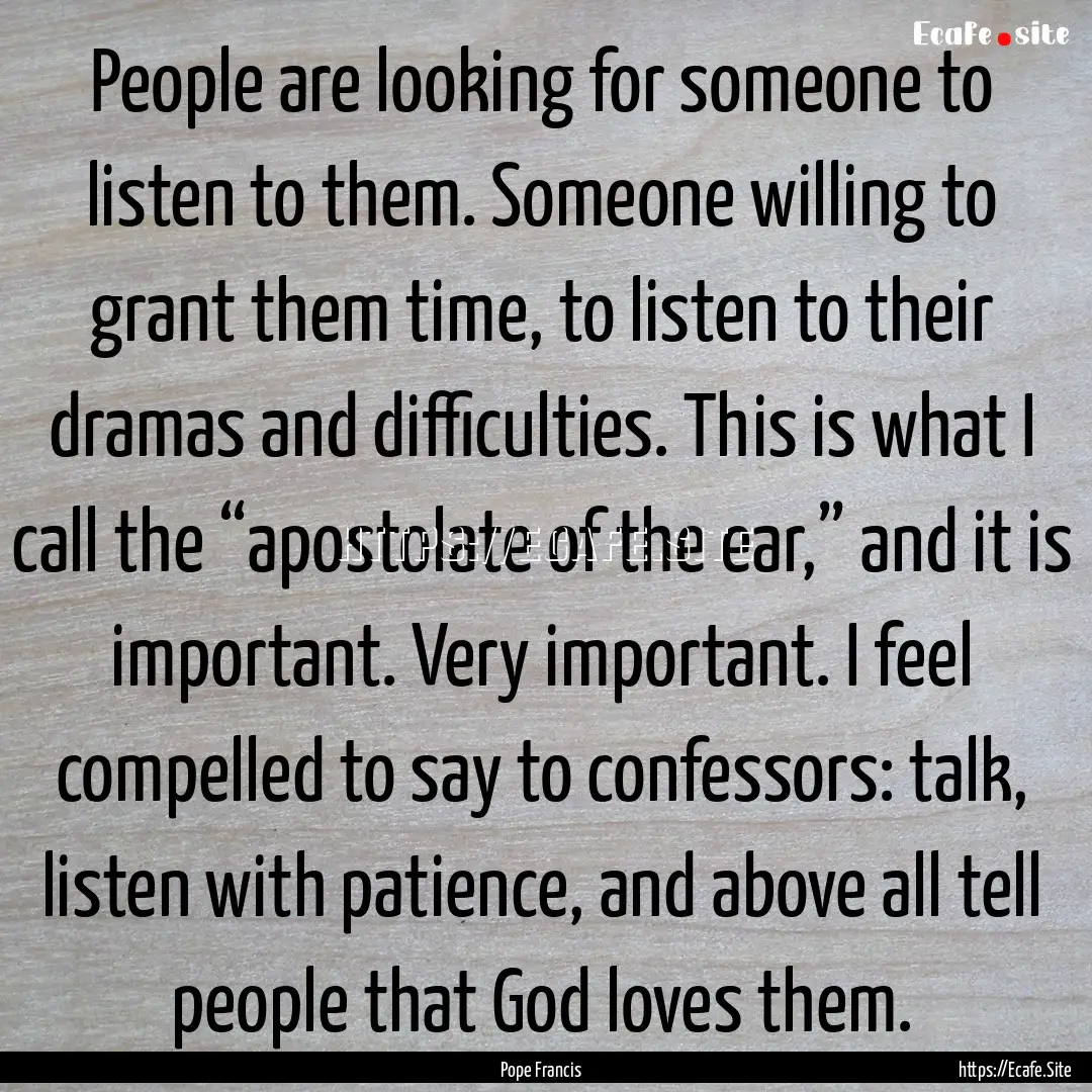 People are looking for someone to listen.... : Quote by Pope Francis