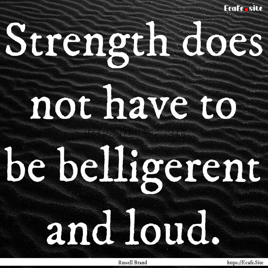 Strength does not have to be belligerent.... : Quote by Russell Brand