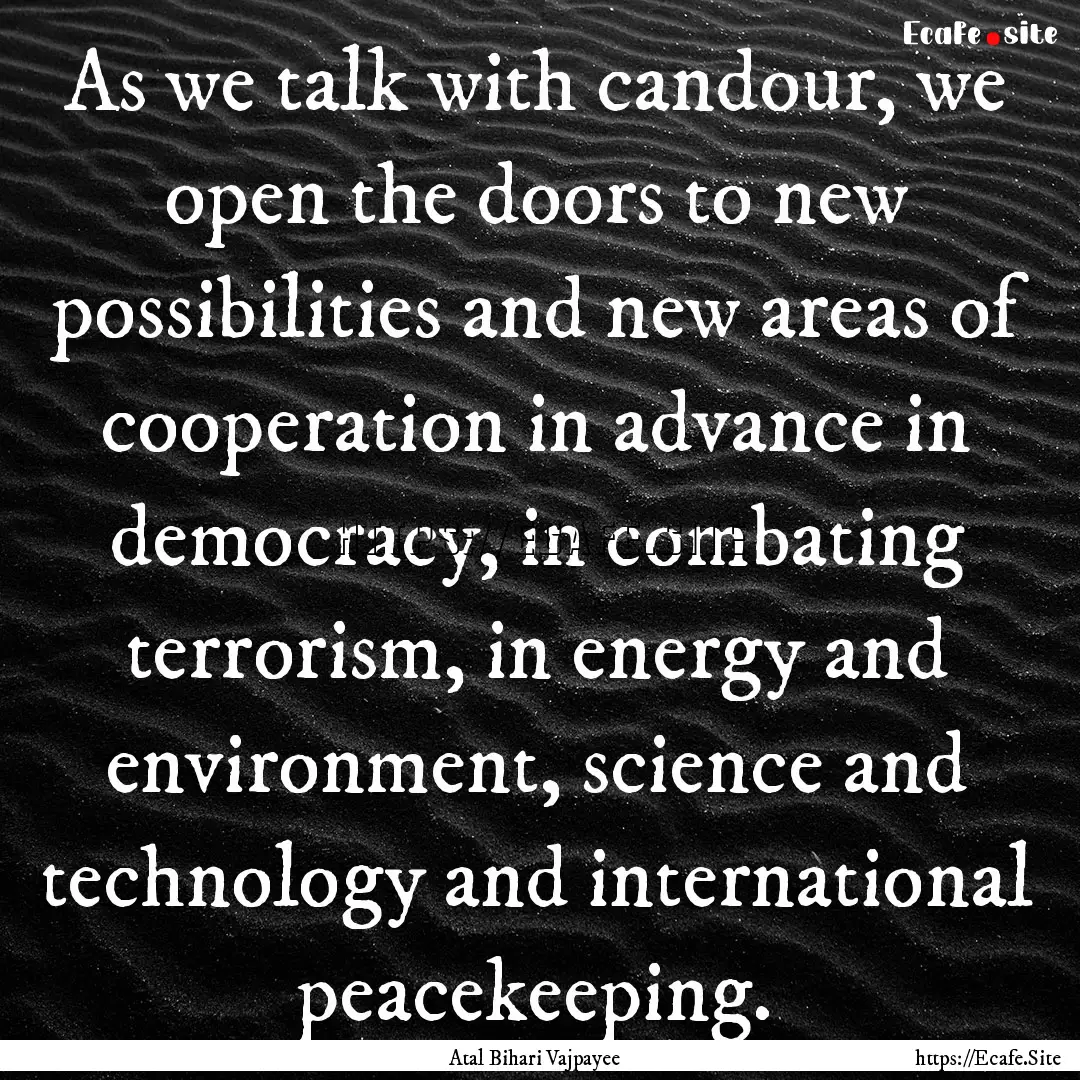 As we talk with candour, we open the doors.... : Quote by Atal Bihari Vajpayee