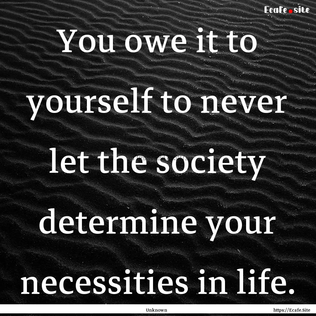 You owe it to yourself to never let the society.... : Quote by Unknown