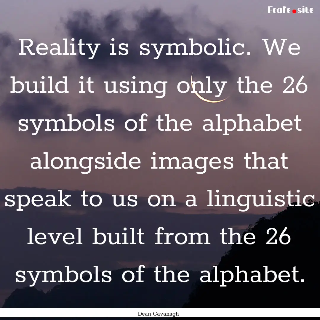 Reality is symbolic. We build it using only.... : Quote by Dean Cavanagh