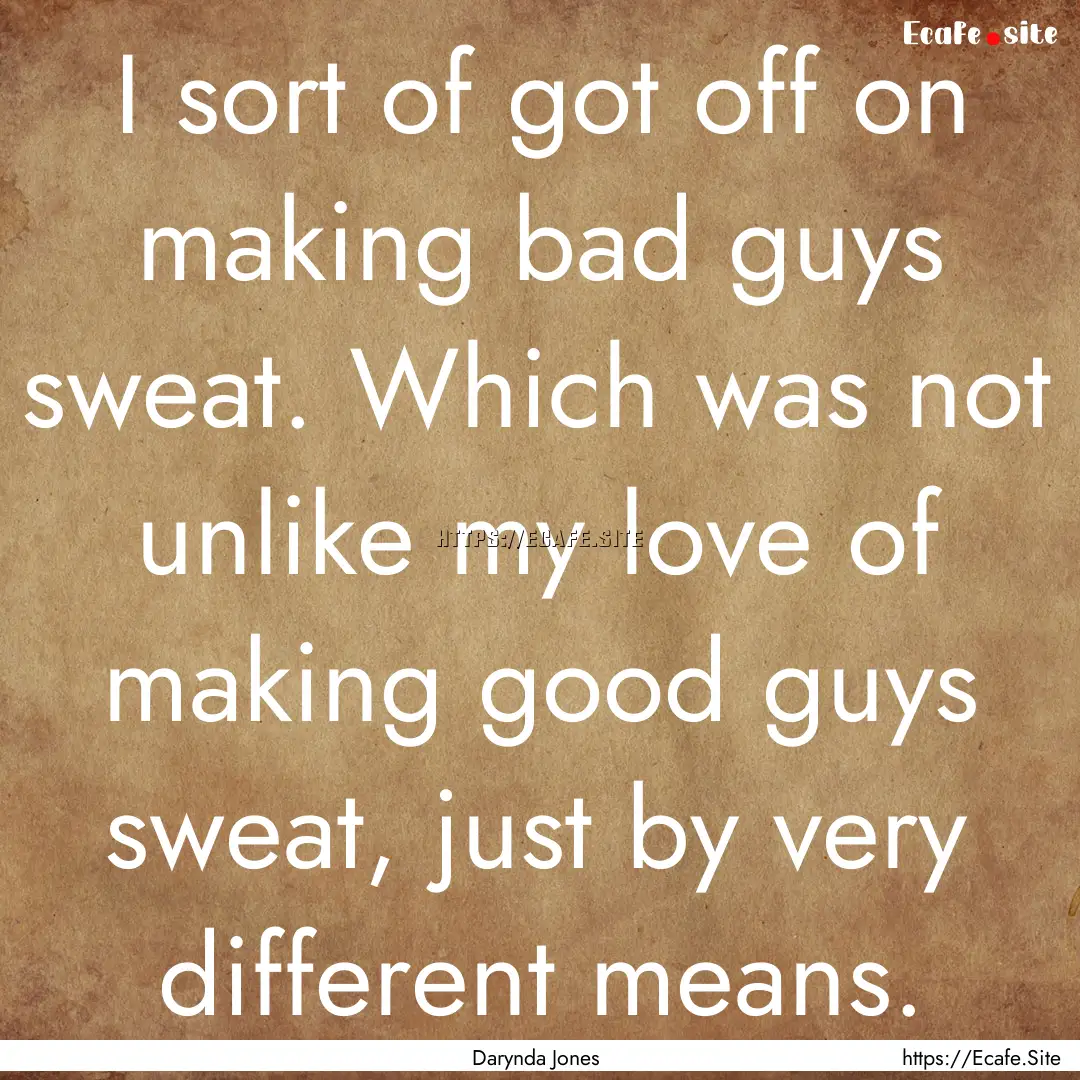 I sort of got off on making bad guys sweat..... : Quote by Darynda Jones