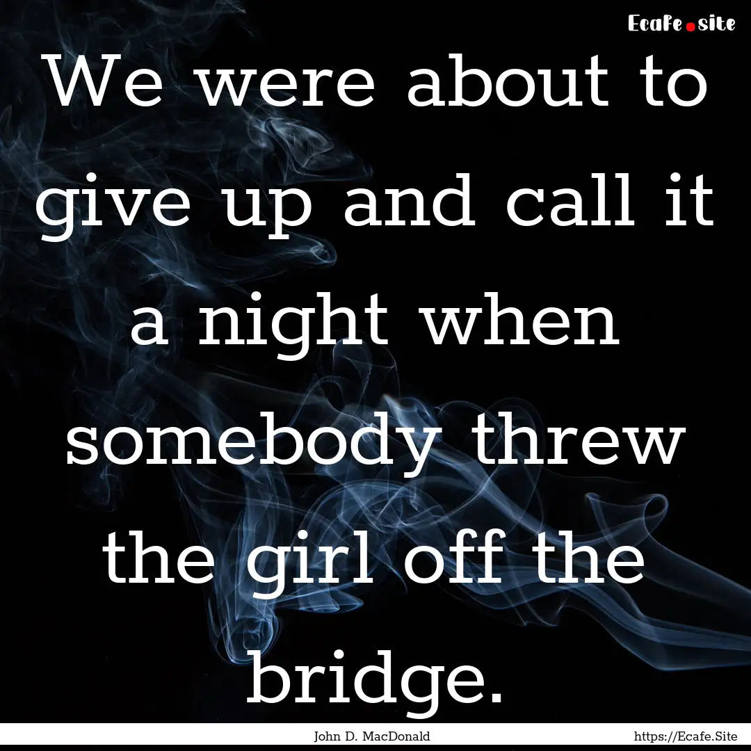 We were about to give up and call it a night.... : Quote by John D. MacDonald