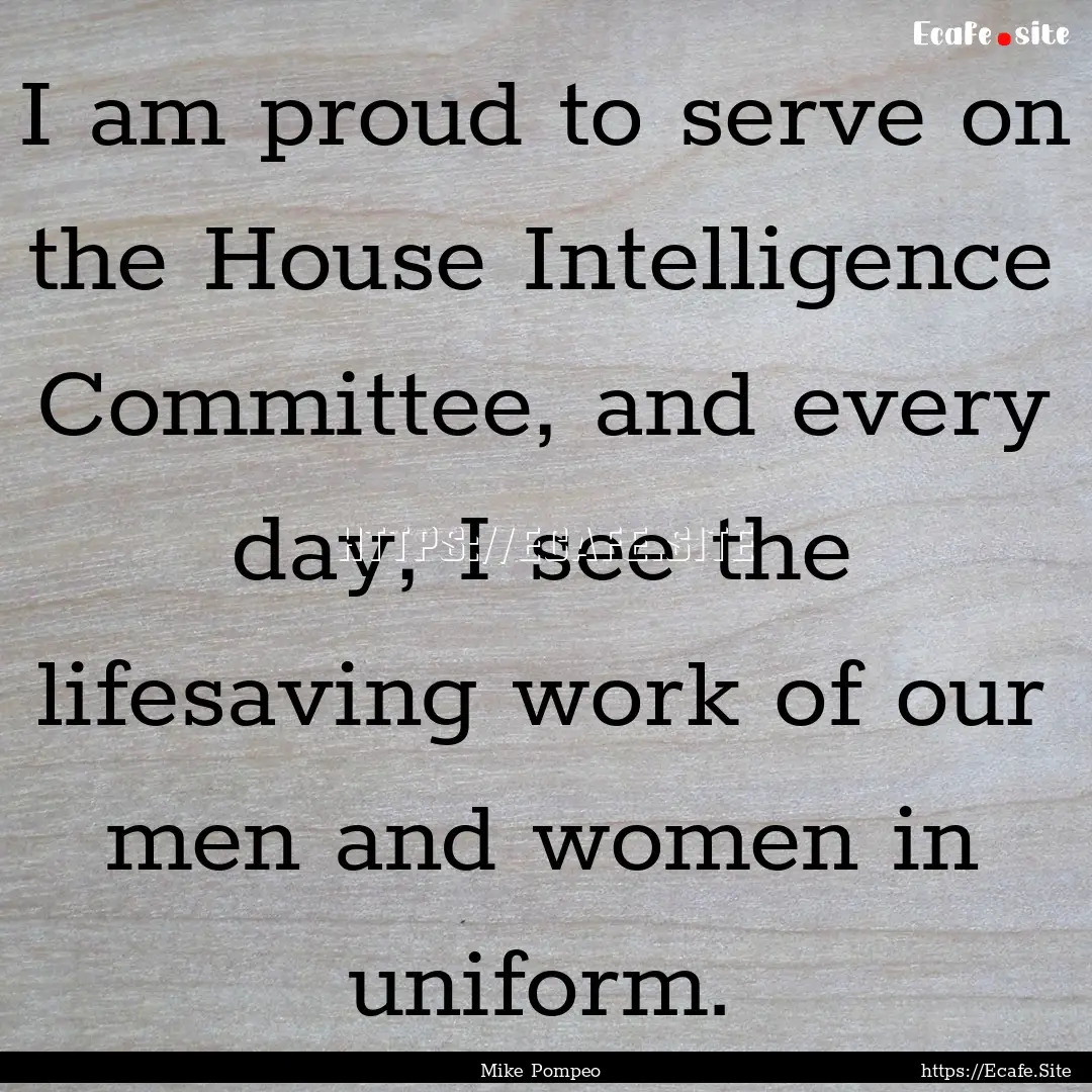 I am proud to serve on the House Intelligence.... : Quote by Mike Pompeo