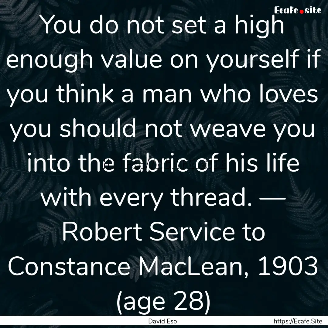 You do not set a high enough value on yourself.... : Quote by David Eso