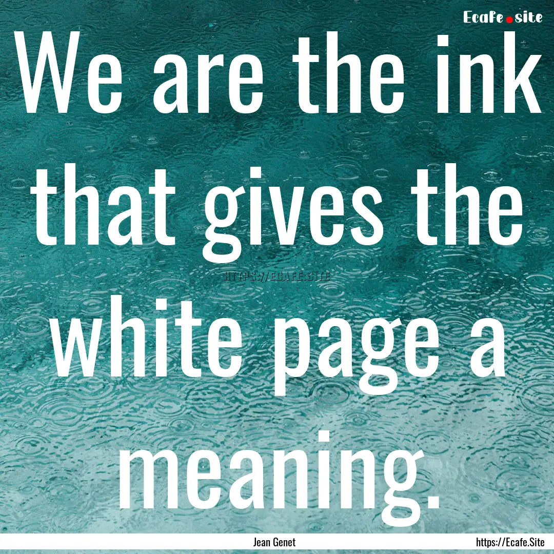 We are the ink that gives the white page.... : Quote by Jean Genet