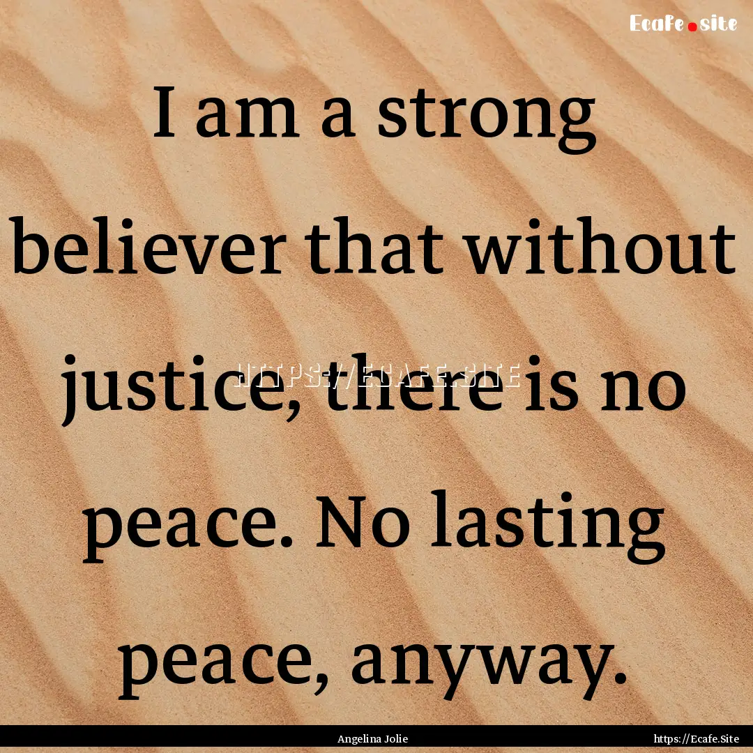 I am a strong believer that without justice,.... : Quote by Angelina Jolie