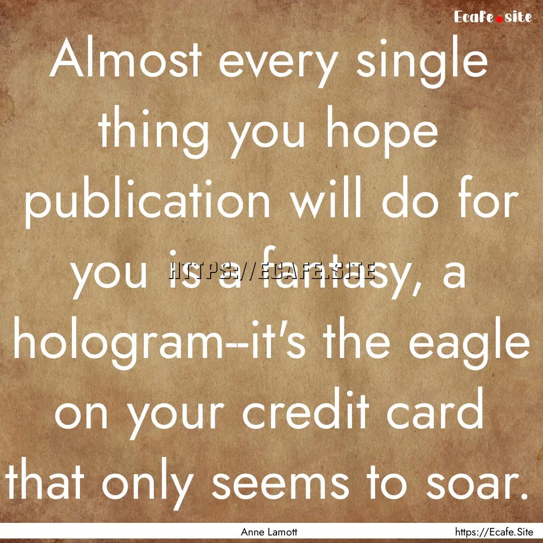 Almost every single thing you hope publication.... : Quote by Anne Lamott