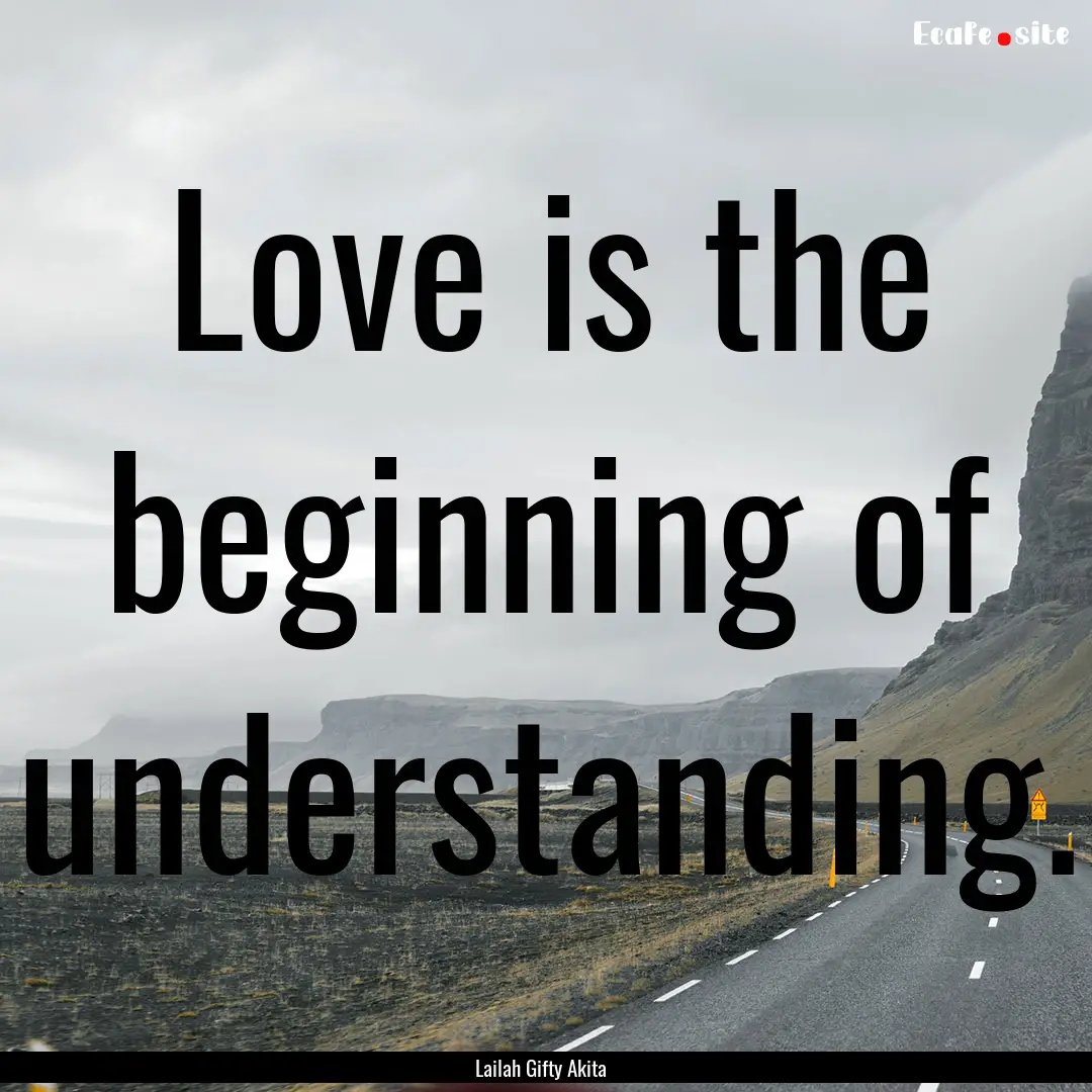 Love is the beginning of understanding. : Quote by Lailah Gifty Akita