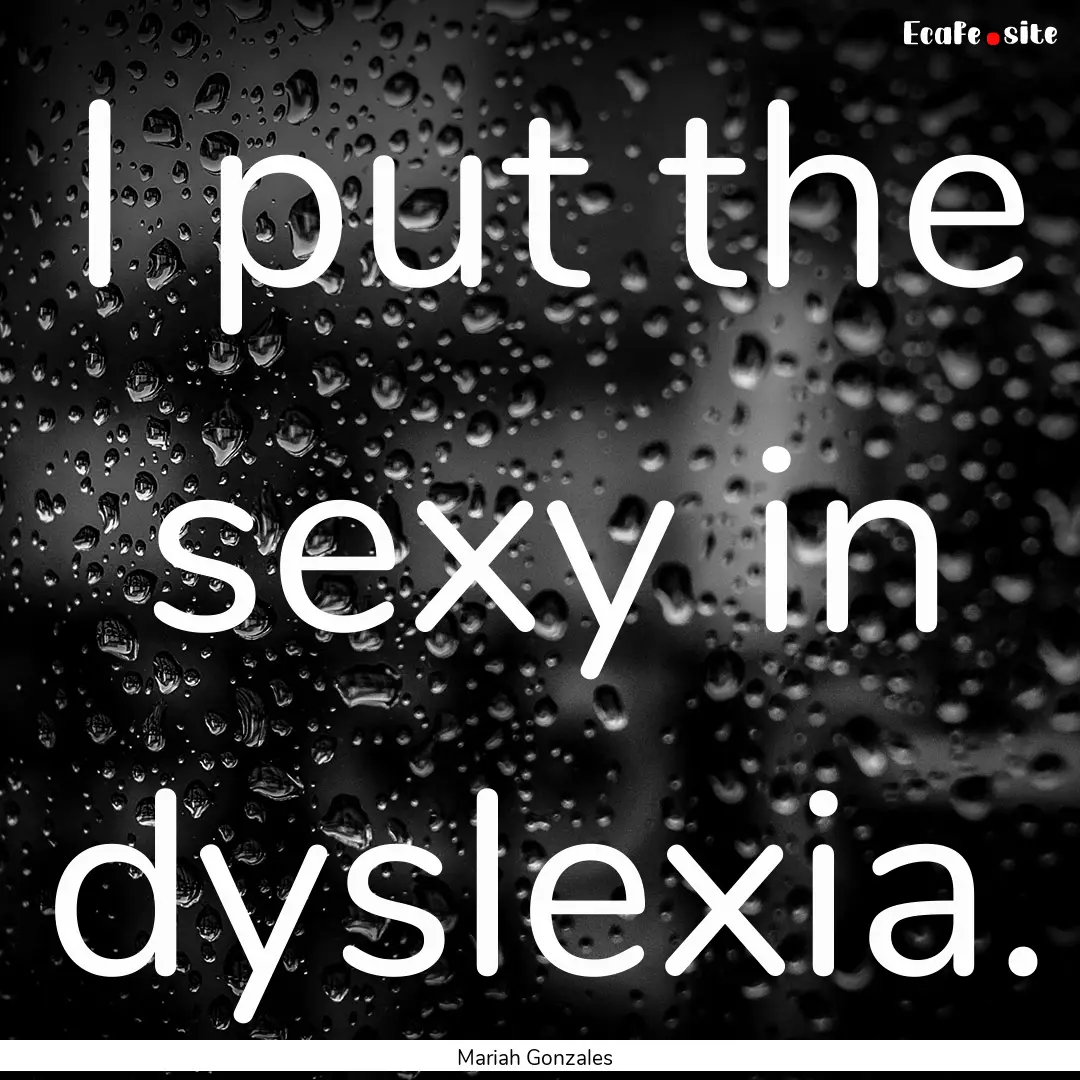 I put the sexy in dyslexia. : Quote by Mariah Gonzales