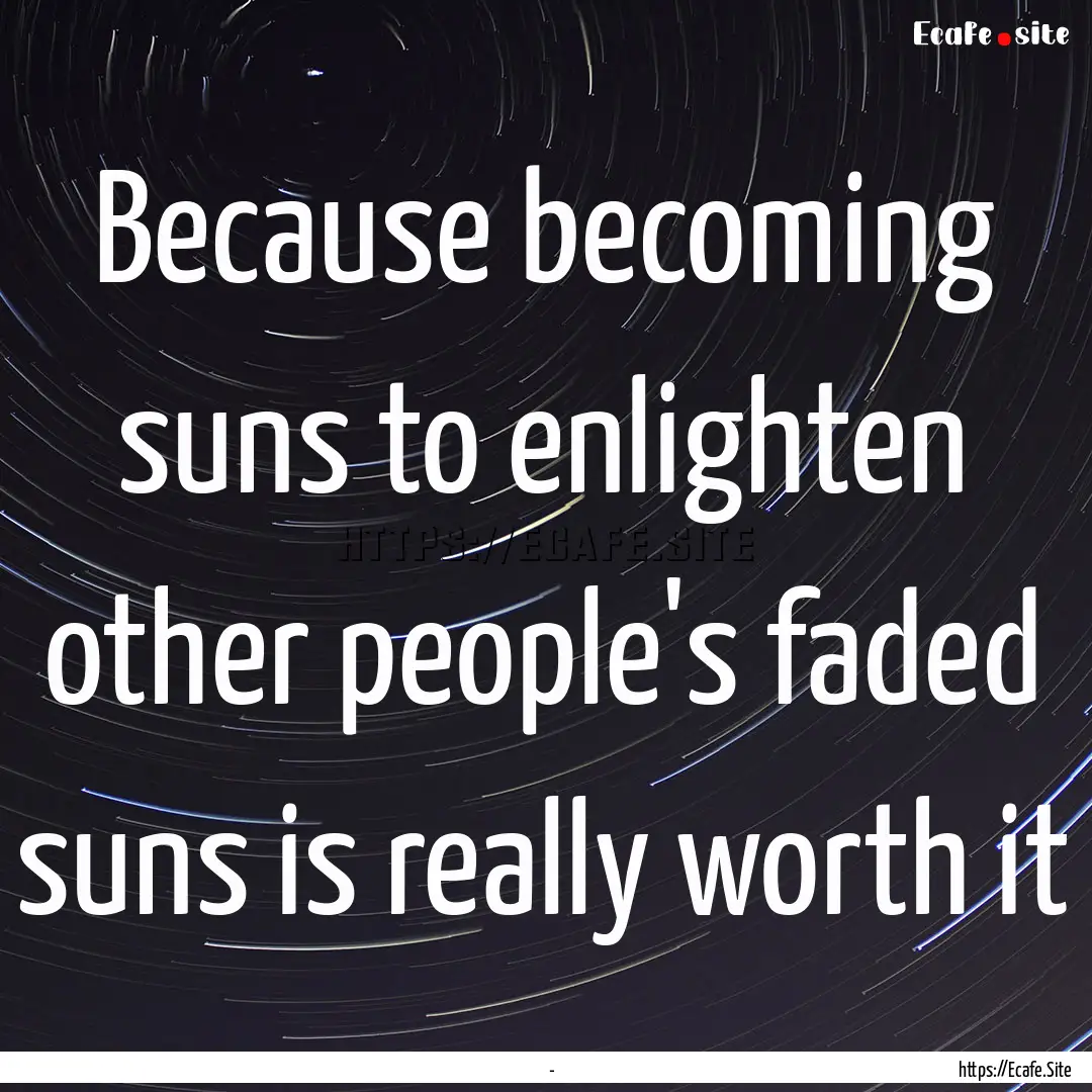 Because becoming suns to enlighten other.... : Quote by Ρένα Ρώσση-Ζαΐρη