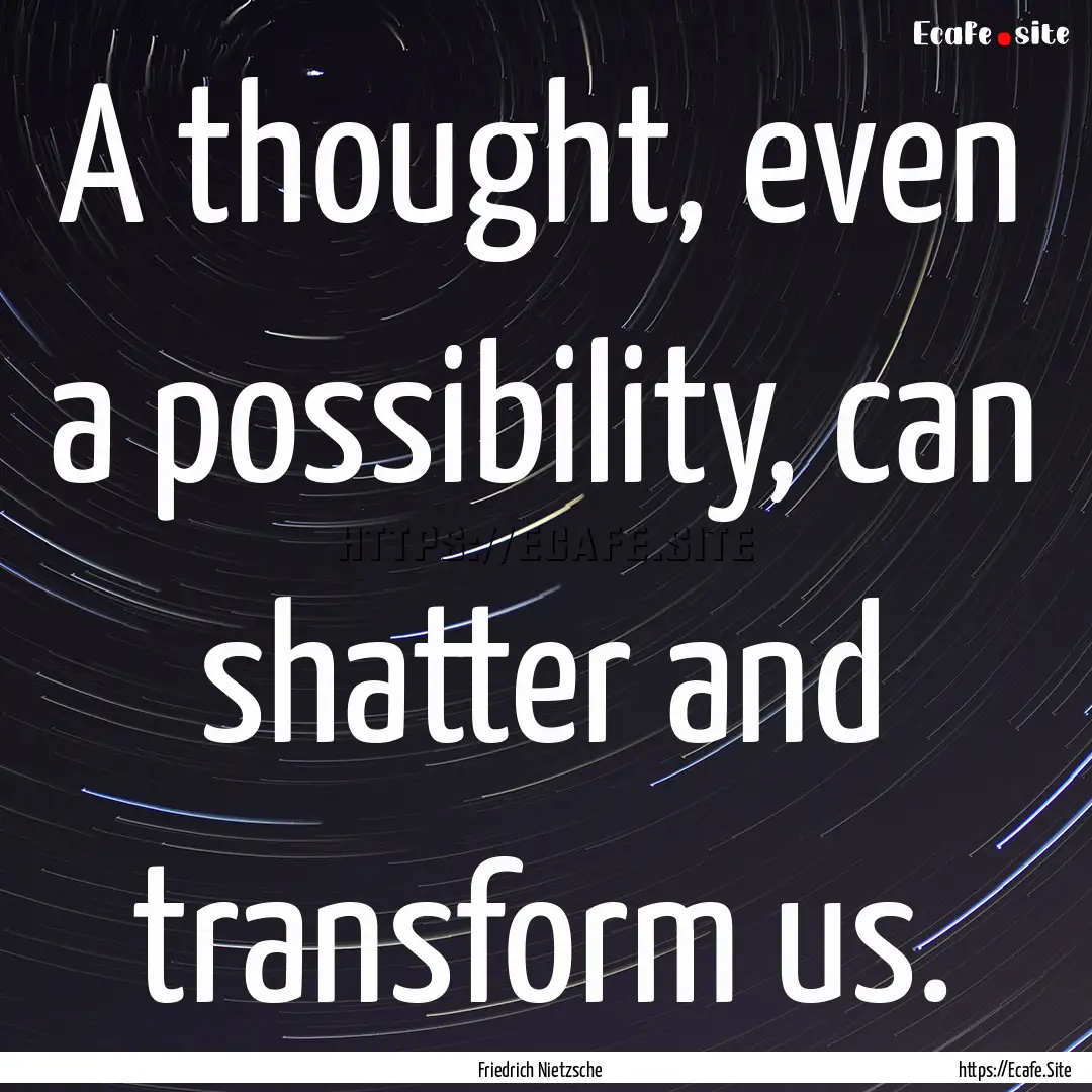 A thought, even a possibility, can shatter.... : Quote by Friedrich Nietzsche