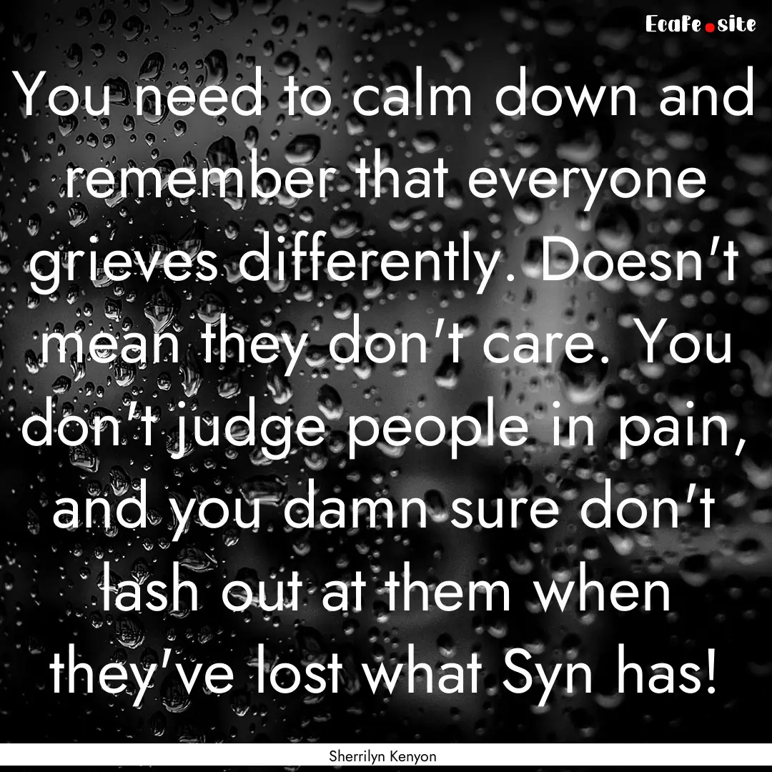 You need to calm down and remember that everyone.... : Quote by Sherrilyn Kenyon