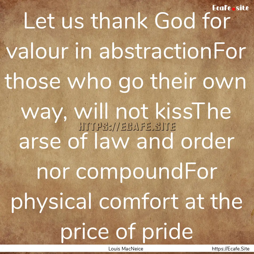 Let us thank God for valour in abstractionFor.... : Quote by Louis MacNeice