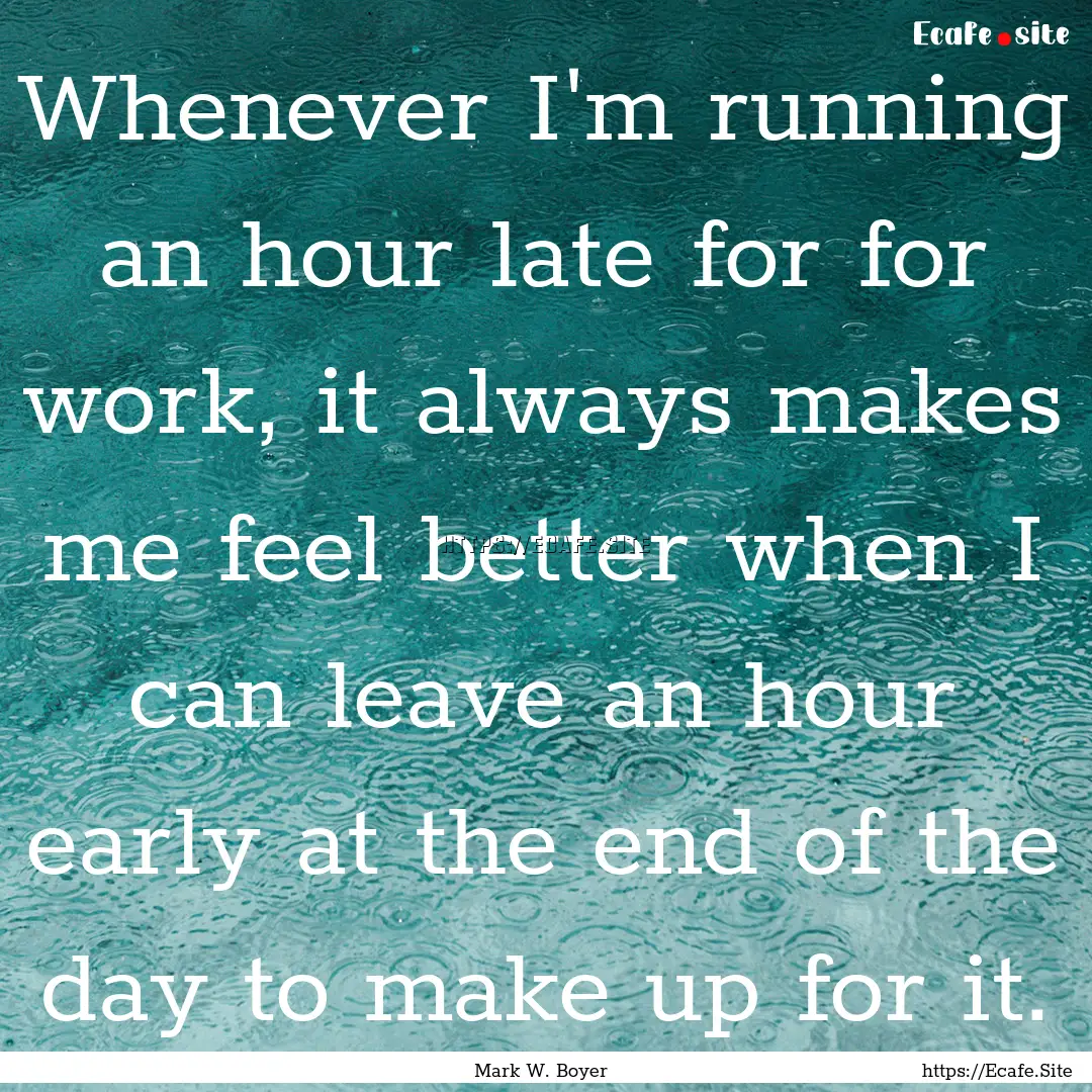 Whenever I'm running an hour late for for.... : Quote by Mark W. Boyer